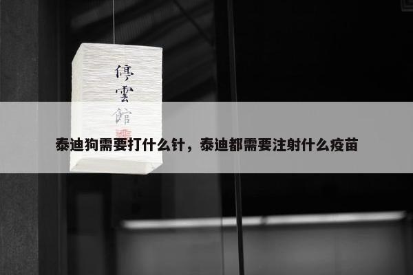 泰迪狗需要打什么针，泰迪都需要注射什么疫苗