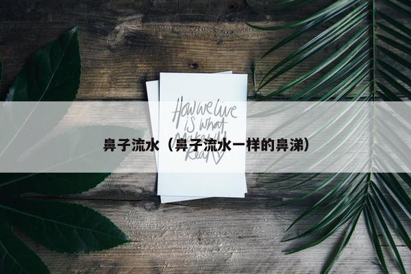 鼻子流水（鼻子流水一样的鼻涕）