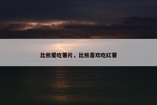 比熊爱吃薯片，比熊喜欢吃红薯