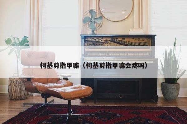 柯基剪指甲嘛（柯基剪指甲嘛会疼吗）