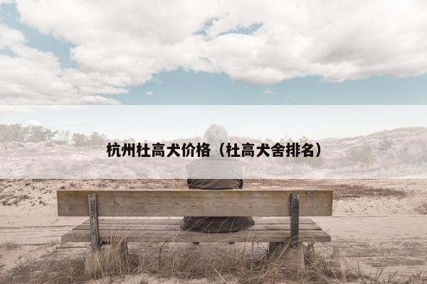 杭州杜高犬价格（杜高犬舍排名）