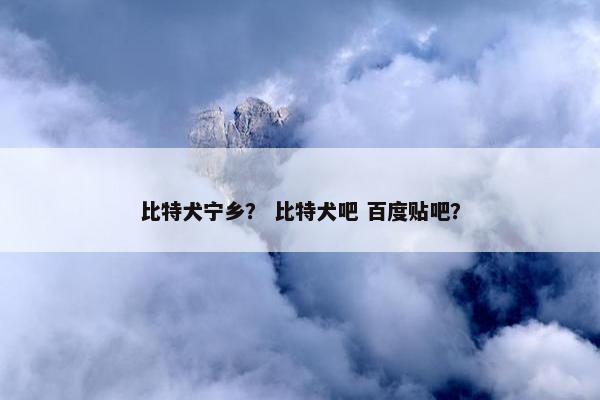 比特犬宁乡？ 比特犬吧 百度贴吧？