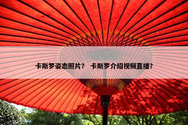 卡斯罗姿态照片？ 卡斯罗介绍视频直播？