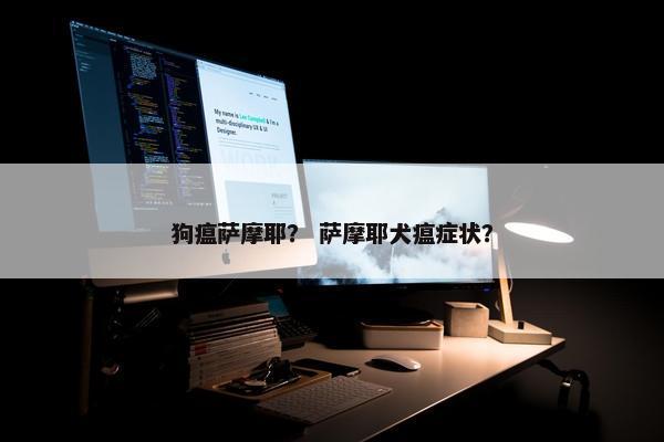 狗瘟萨摩耶？ 萨摩耶犬瘟症状？