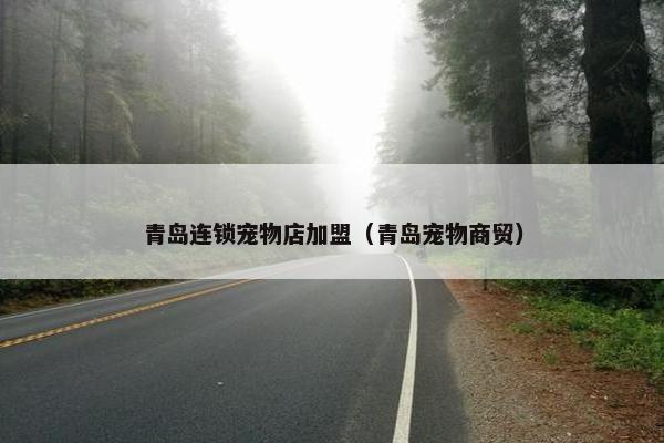 青岛连锁宠物店加盟（青岛宠物商贸）