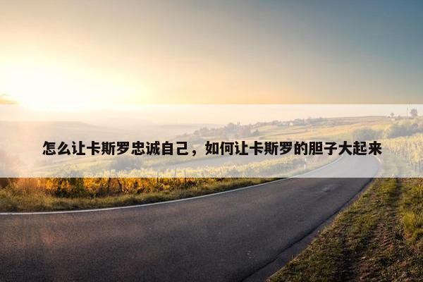 怎么让卡斯罗忠诚自己，如何让卡斯罗的胆子大起来