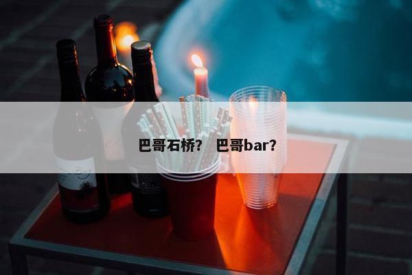 巴哥石桥？ 巴哥bar？