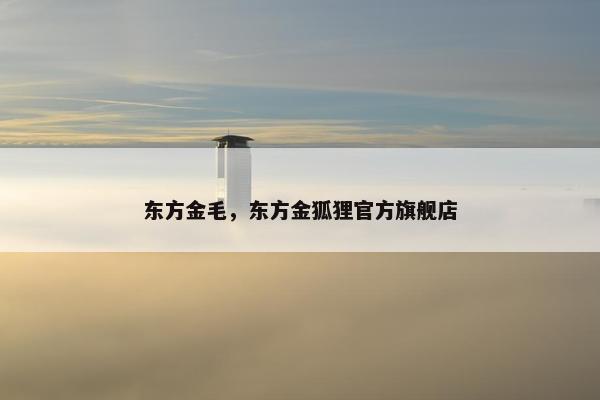 东方金毛，东方金狐狸官方旗舰店