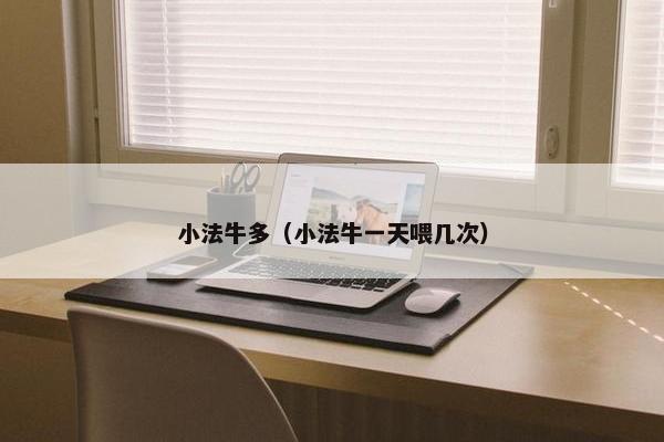 小法牛多（小法牛一天喂几次）