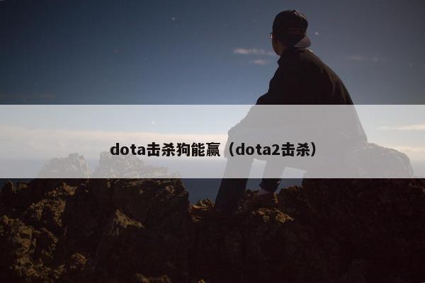 dota击杀狗能赢（dota2击杀）