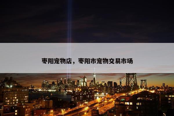 枣阳宠物店，枣阳市宠物交易市场