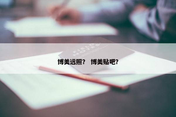 博美远照？ 博美贴吧？