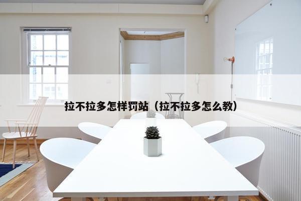 拉不拉多怎样罚站（拉不拉多怎么教）