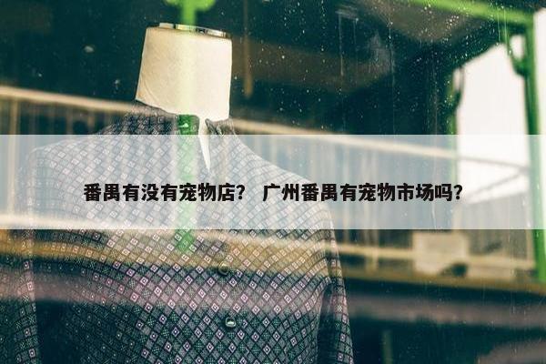 番禺有没有宠物店？ 广州番禺有宠物市场吗？