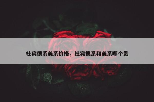 杜宾德系美系价格，杜宾德系和美系哪个贵