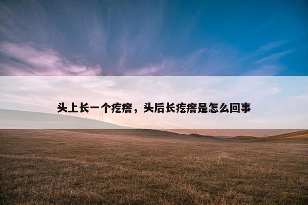 头上长一个疙瘩，头后长疙瘩是怎么回事