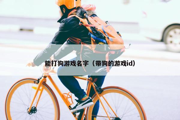 能打狗游戏名字（带狗的游戏id）