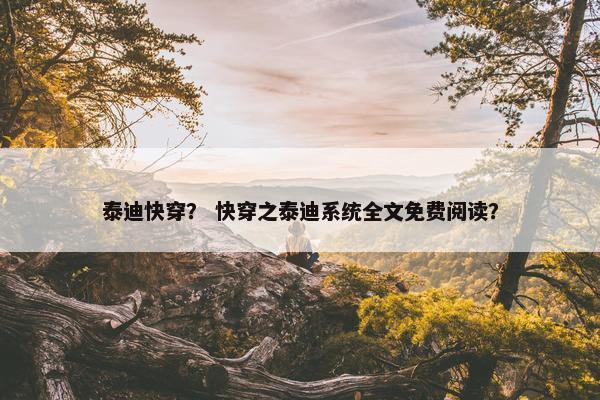 泰迪快穿？ 快穿之泰迪系统全文免费阅读？