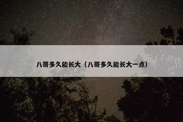 八哥多久能长大（八哥多久能长大一点）