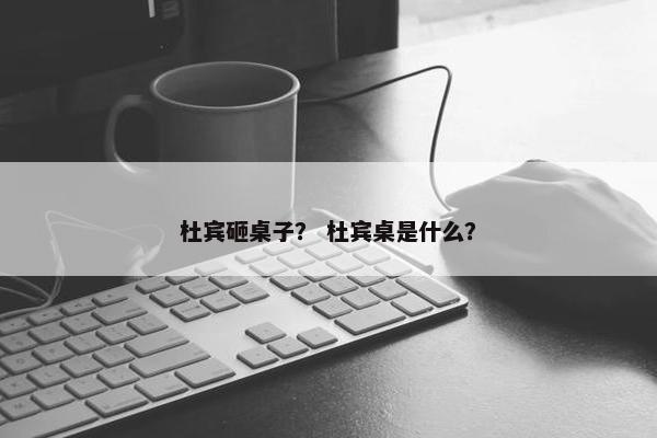 杜宾砸桌子？ 杜宾桌是什么？