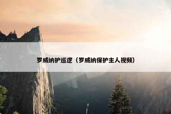 罗威纳护巡逻（罗威纳保护主人视频）