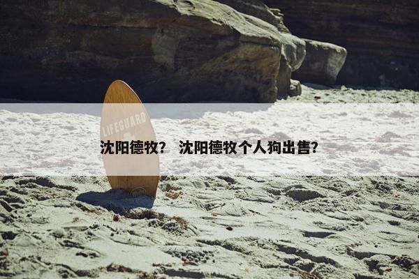 沈阳德牧？ 沈阳德牧个人狗出售？
