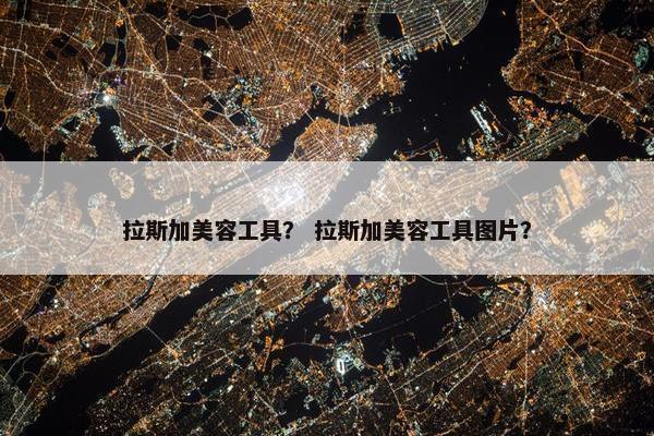 拉斯加美容工具？ 拉斯加美容工具图片？
