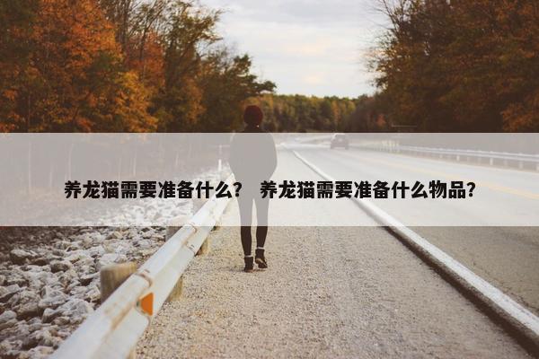 养龙猫需要准备什么？ 养龙猫需要准备什么物品？