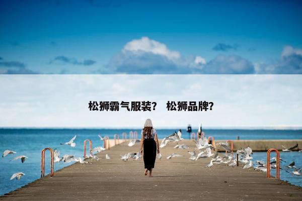 松狮霸气服装？ 松狮品牌？