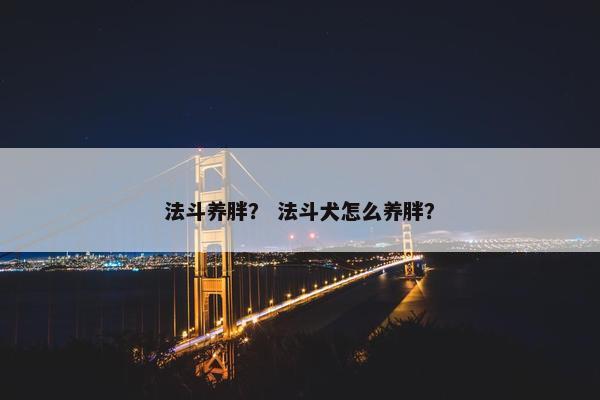 法斗养胖？ 法斗犬怎么养胖？