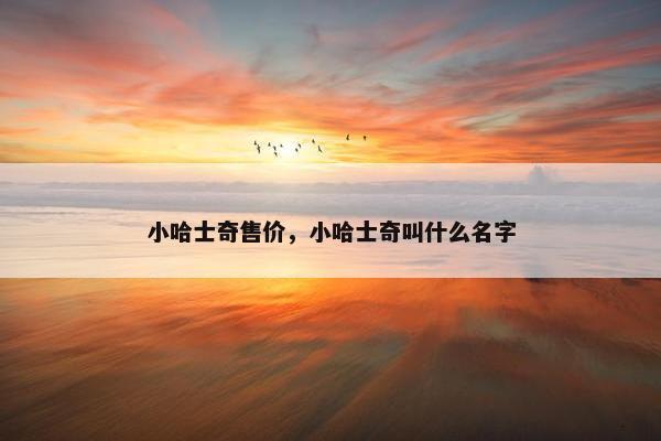 小哈士奇售价，小哈士奇叫什么名字