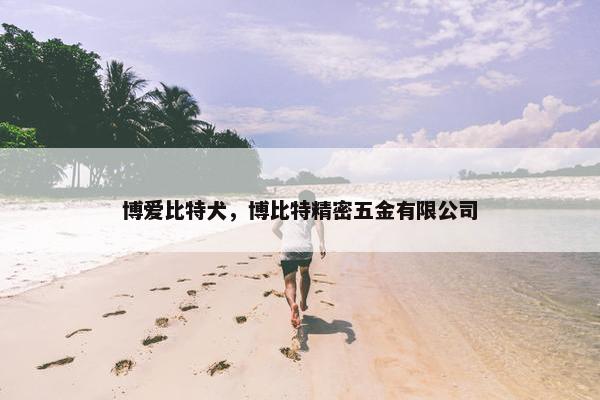 博爱比特犬，博比特精密五金有限公司