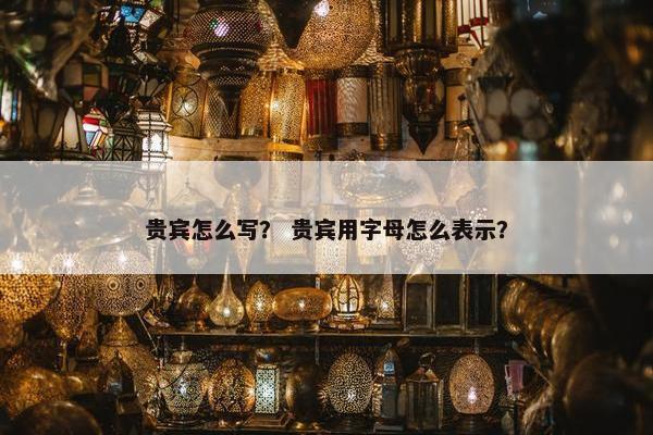 贵宾怎么写？ 贵宾用字母怎么表示？