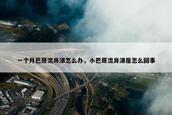 一个月巴哥流鼻涕怎么办，小巴哥流鼻涕是怎么回事