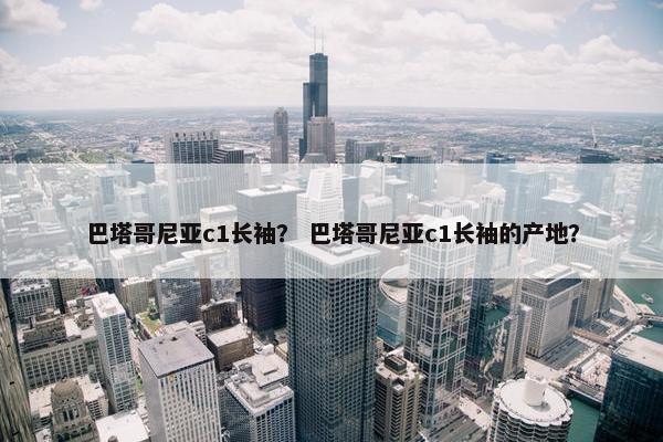 巴塔哥尼亚c1长袖？ 巴塔哥尼亚c1长袖的产地？