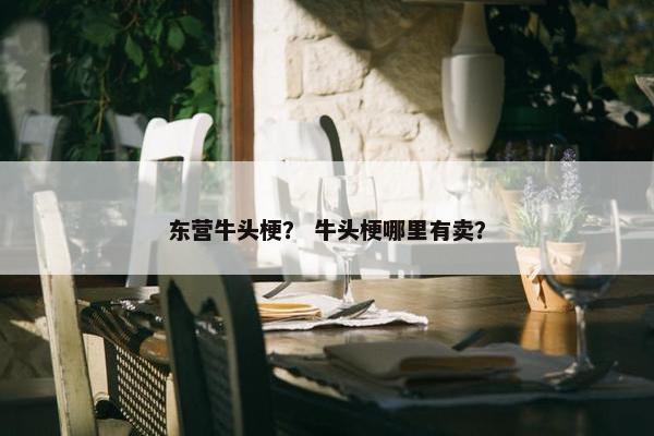 东营牛头梗？ 牛头梗哪里有卖？