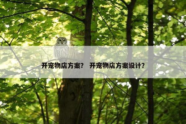 开宠物店方案？ 开宠物店方案设计？