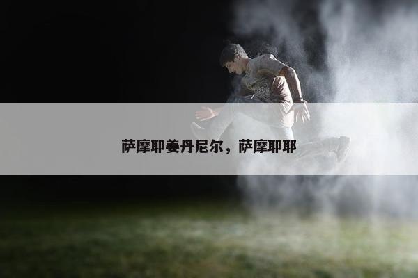 萨摩耶姜丹尼尔，萨摩耶耶